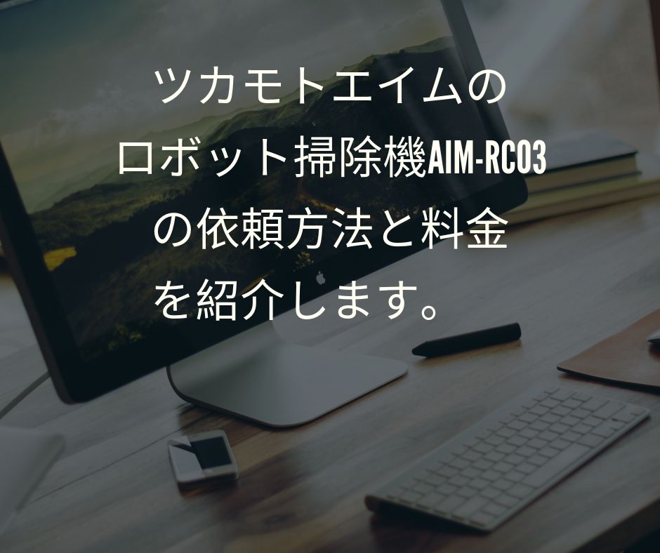 おすすめサービス ツカモトエイムのロボット掃除機aim Rc03の依頼方法と料金を紹介します お出かけ備忘録